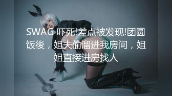 SWAG 吓死!差点被发现!团圆饭後，姐夫偷溜进我房间，姐姐直接进房找人