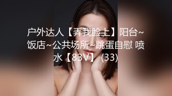 户外达人【弄我脸上】阳台~饭店~公共场所~跳蛋自慰 喷水【83V】 (33)