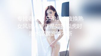 专找老阿姨 兄弟俩夜夜换熟女风骚人妻正是如狼似虎时 淫水潺潺浪叫不断