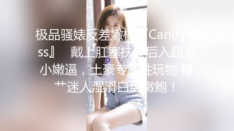 极品骚婊反差嫩模『CandyKiss』✿戴上肛塞扶腰后入超紧小嫩逼，土豪专属性玩物 爆艹迷人湿滑白虎嫩鲍！