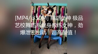 [MP4/ 330M] 舞蹈女神 极品艺校舞蹈系健身教练女神，劲爆泄密出轨！超高颜值！