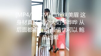 [MP4/ 423M] 白丝袜美眉 这身材真好 两个大奶子哗哗 从后面都能看的 颜值也可以 鲍鱼也嫩