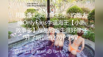 用影像记录淫靡生活！约炮大神OnlyFans牛逼海王【小陈故事多】淫乱约炮生涯好像还开了培训班270P 79V