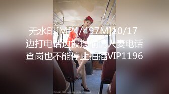 无水印[MP4/497M]10/17 边打电话边被操偷情人妻电话查岗也不能停止抽插VIP1196