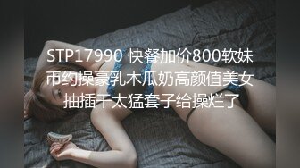 STP17990 快餐加价800软妹币约操豪乳木瓜奶高颜值美女 抽插干太猛套子给操烂了