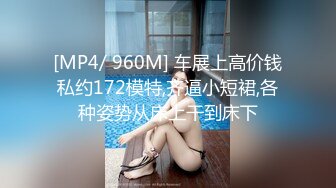 [MP4/ 960M] 车展上高价钱私约172模特,齐逼小短裙,各种姿势从床上干到床下