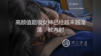 高颜值超级女神已经越来越淫荡，被内射