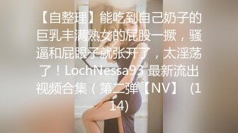 【自整理】能吃到自己奶子的巨乳丰满熟女的屁股一撅，骚逼和屁眼子就张开了，太淫荡了！LochNessa93 最新流出视频合集（第二弹【NV】  (114)