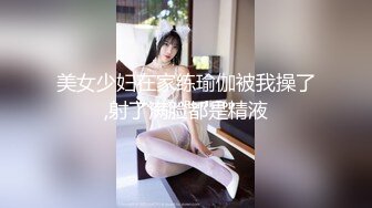 美女少妇在家练瑜伽被我操了,射了满脸都是精液