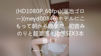 (HD1080P_60fps)(溜池ゴロー)(meyd00846)ホテルにこもって朝から晩まで…初音みのりと超濃厚！肉感SEX3本番！！