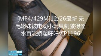 [MP4/429M]12/26最新 无毛嫩妹被电动小玩具刺激得淫水直流娇喘吁吁VIP1196