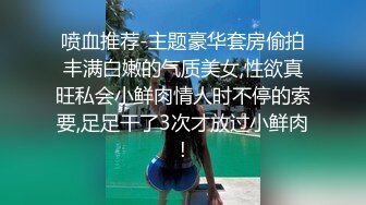 喷血推荐-主题豪华套房偷拍丰满白嫩的气质美女,性欲真旺私会小鲜肉情人时不停的索要,足足干了3次才放过小鲜肉!