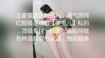 土豪重金定制福利，高气质网红脸极品御姐【美宝儿】私拍，顶级身材一线天，逼脸同框各种道具紫薇挑逗，撸点超高