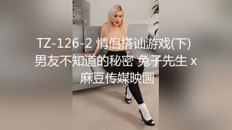 TZ-126-2 情侣搭讪游戏(下) 男友不知道的秘密 兔子先生 x 麻豆传媒映画