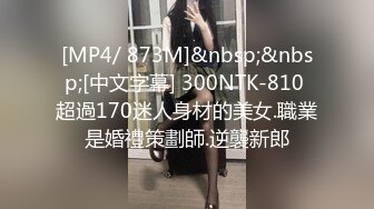 [MP4/ 873M]&nbsp;&nbsp;[中文字幕] 300NTK-810 超過170迷人身材的美女.職業是婚禮策劃師.逆襲新郎