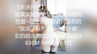 【新速片遞】 对白超淫荡~民宿真实偸情男女上演激情露脸性爱~骚女全程淫语挑逗男的“我湿了吗大点声你想干嘛”女的胡言乱语尖叫各种骚话[1830M/MP4/19:53]