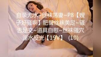 自录无水~丝袜荡妻~P8【嫂子好骚啊】肥臀丝袜美足~骚舌足交~道具自慰~丝袜骚穴淫水反光【19V】  (10)