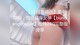 ⚫️⚫️【11月重磅③】柔中带刚，撸铁健身女神【bundangcouple】推特24G完整版分享