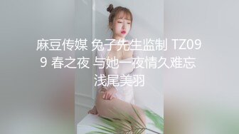 麻豆传媒 兔子先生监制 TZ099 春之夜 与她一夜情久难忘 浅尾美羽