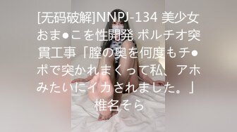 [无码破解]NNPJ-134 美少女おま●こを性開発 ポルチオ突貫工事「膣の奥を何度もチ●ポで突かれまくって私、アホみたいにイカされました。」 椎名そら