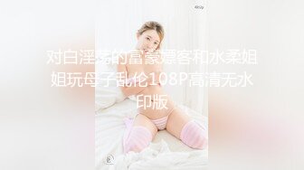 对白淫荡的富豪嫖客和水柔姐姐玩母子乱伦108P高清无水印版