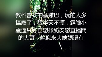 教科書式的舔雞巴，玩的太多搞廢了，舔半天不硬，露臉小騷逼只好自慰揉奶安慰直播間的大哥，貌似來大姨媽還有