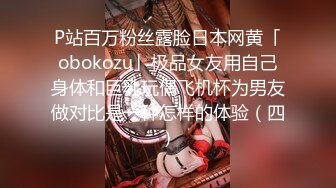 P站百万粉丝露脸日本网黄「obokozu」极品女友用自己身体和巨乳玩偶飞机杯为男友做对比是一种怎样的体验（四）