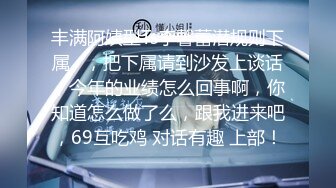 丰满阿姨型Ts李馨蕾潜规则下属   ，把下属请到沙发上谈话，今年的业绩怎么回事啊，你知道怎么做了么，跟我进来吧，69互吃鸡 对话有趣 上部！