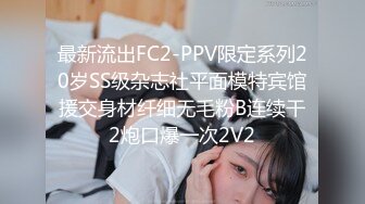 最新流出FC2-PPV限定系列20岁SS级杂志社平面模特宾馆援交身材纤细无毛粉B连续干2炮口爆一次2V2