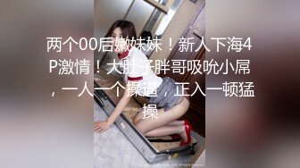 两个00后嫩妹妹！新人下海4P激情！大肚子胖哥吸吮小屌，一人一个操逼，正入一顿猛操