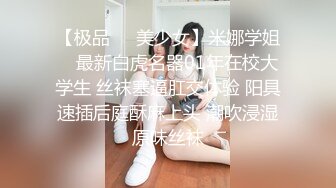 【极品❤️美少女】米娜学姐✿ 最新白虎名器01年在校大学生 丝袜塞逼肛交体验 阳具速插后庭酥麻上头 潮吹浸湿原味丝袜