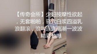 【传奇会所】少妇按摩性欲起，无套啪啪，骚穴白浆四溢乳浪翻滚，浪叫连连高潮一波波，精彩劲爆