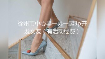 徐州市中心寻一男一起3p开发女友（有活动经费）