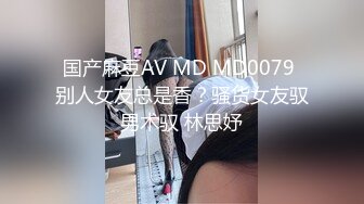 国产麻豆AV MD MD0079 别人女友总是香？骚货女友驭男术驭 林思妤