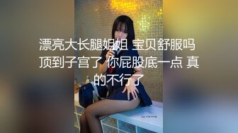 漂亮大长腿姐姐 宝贝舒服吗 顶到子宫了 你屁股底一点 真的不行了