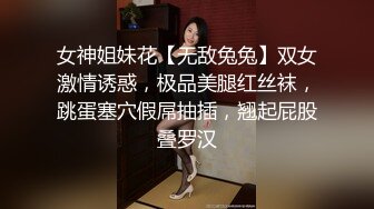 女神姐妹花【无敌兔兔】双女激情诱惑，极品美腿红丝袜，跳蛋塞穴假屌抽插，翘起屁股叠罗汉