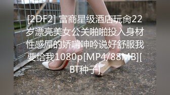 [2DF2] 富商星级酒店玩肏22岁漂亮美女公关啪啪投入身材性感屌的娇喘呻吟说好舒服我要给我1080p[MP4/88MB][BT种子]