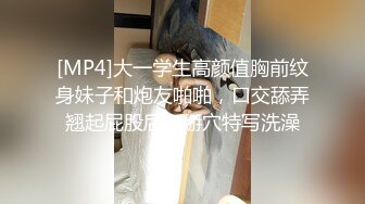 [MP4]大一学生高颜值胸前纹身妹子和炮友啪啪，口交舔弄翘起屁股后入掰穴特写洗澡