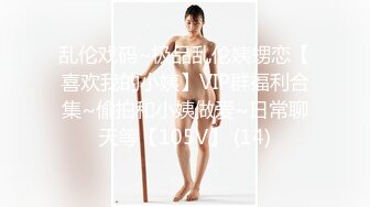 乱伦戏码~极品乱伦姨甥恋【喜欢我的小姨】VIP群福利合集~偷拍和小姨做爱~日常聊天等【105V】 (14)