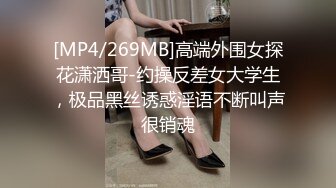 [MP4/269MB]高端外围女探花潇洒哥-约操反差女大学生，极品黑丝诱惑淫语不断叫声很销魂