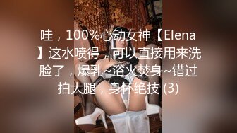 哇，100%心动女神【Elena】这水喷得，可以直接用来洗脸了，爆乳~浴火焚身~错过拍大腿，身怀绝技 (3)