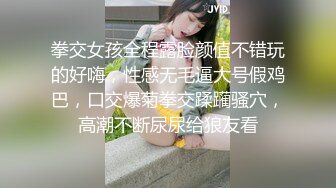 拳交女孩全程露脸颜值不错玩的好嗨，性感无毛逼大号假鸡巴，口交爆菊拳交蹂躏骚穴，高潮不断尿尿给狼友看