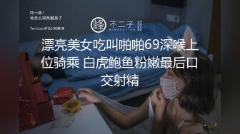 漂亮美女吃叫啪啪69深喉上位骑乘 白虎鲍鱼粉嫩最后口交射精