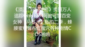 《顶流✿网红泄密》贵圈万人追踪OnlyFans可盐可甜百变女神【马苏儿】私拍二季，蜂腰蜜桃臀粉红蜜穴各种剧情COS啪啪