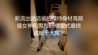 新流出酒店偷拍模特身材高颜值女神和男友69做爱式最终诚服于大屌下