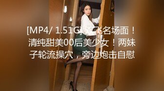 [MP4/ 1.51G] 双飞名场面！清纯甜美00后美少女！两妹子轮流操穴，旁边炮击自慰