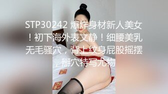 STP30242 爆炸身材新人美女！初下海外表文静！细腰美乳无毛骚穴，背上纹身屁股摇摆，掰穴特写尤物