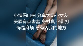 小情侣自拍 分享大奶小女友 美眉有点害羞 身材真不错 打码是麻烦 总有闪脸的地方