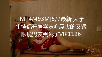 [MP4/493M]5/7最新 大学生情侣开房学妹吃屌夹的又紧眼镜男友爽死了VIP1196