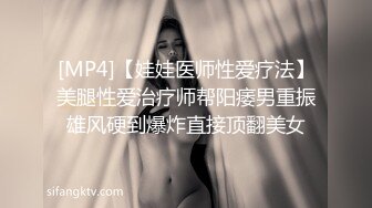 [MP4]【娃娃医师性爱疗法】美腿性爱治疗师帮阳痿男重振雄风硬到爆炸直接顶翻美女